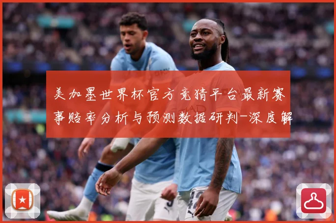 美加墨世界杯官方竞猜平台最新赛事赔率分析与预测数据研判-深度解析