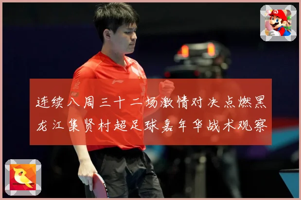 连续八周三十二场激情对决点燃黑龙江集贤村超足球嘉年华战术观察-深度解析