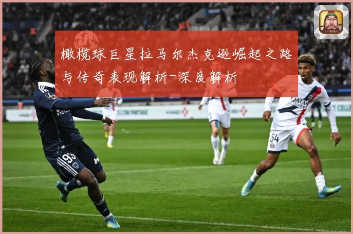 橄榄球巨星拉马尔杰克逊崛起之路与传奇表现解析-深度解析