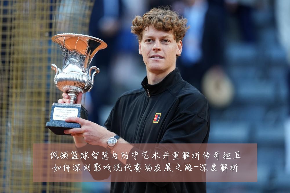 佩顿篮球智慧与防守艺术并重解析传奇控卫如何深刻影响现代赛场发展之路-深度解析