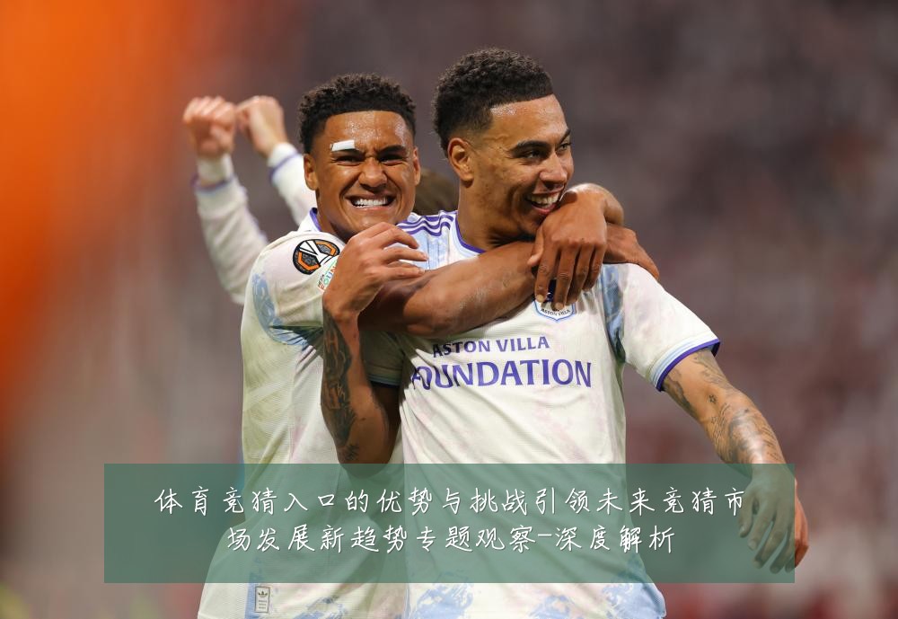 体育竞猜入口的优势与挑战引领未来竞猜市场发展新趋势专题观察-深度解析