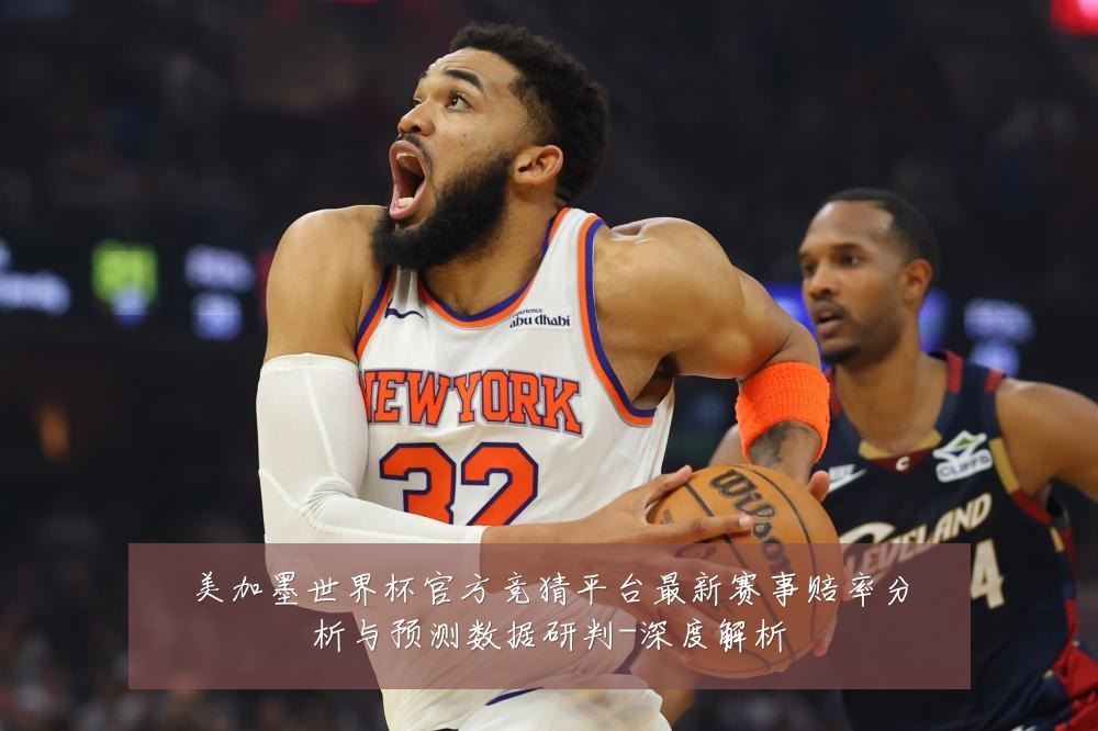 美加墨世界杯官方竞猜平台最新赛事赔率分析与预测数据研判-深度解析
