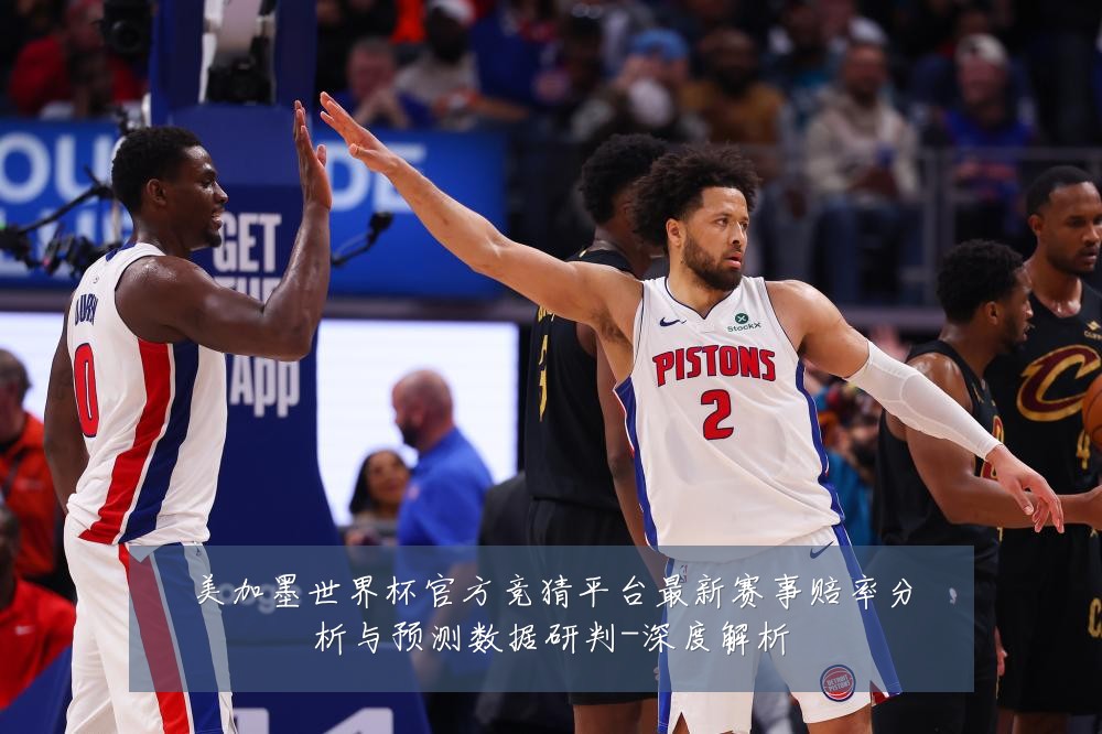 美加墨世界杯官方竞猜平台最新赛事赔率分析与预测数据研判-深度解析