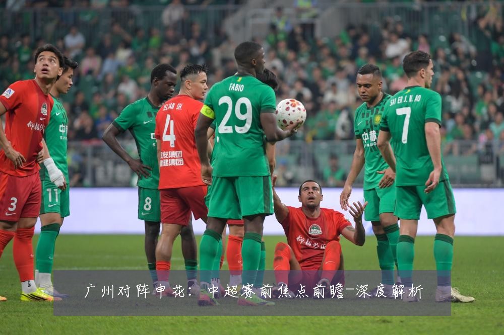 广州对阵申花:中超赛前焦点前瞻-深度解析